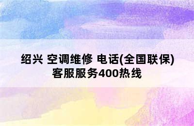 绍兴 空调维修 电话(全国联保)客服服务400热线